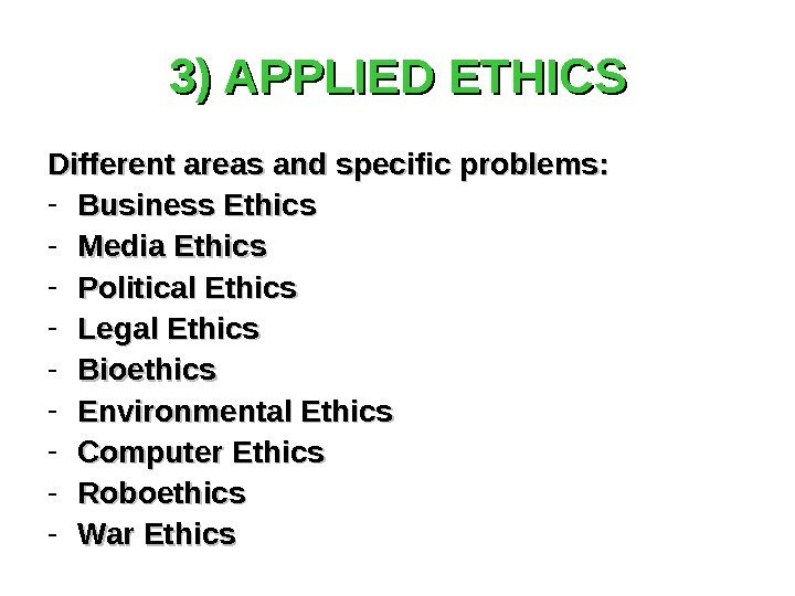 3) APPLIED ETHICS Different areas and specific problems: - Business Ethics - Media Ethics