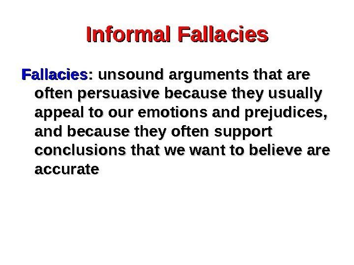 Informal Fallacies : unsound arguments that are often persuasive because they usually appeal to