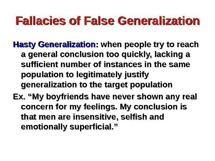 Fallacies of False Generalization Hasty Generalization:  when people try to reach a general