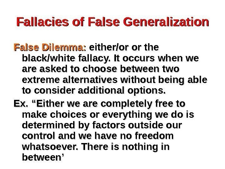 Fallacies of False Generalization False Dilemma:  either/or or the black/white fallacy. It occurs