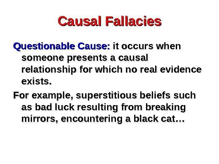 Causal Fallacies Questionable Cause:  it occurs when someone presents a causal relationship for