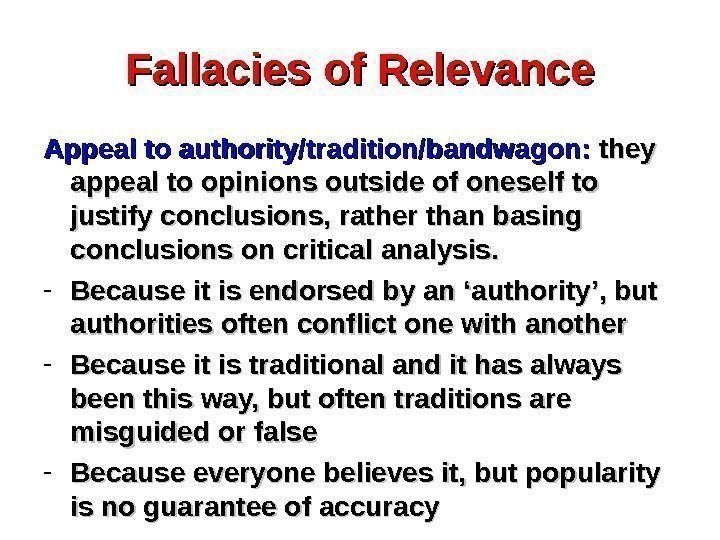 Fallacies of Relevance Appeal to authority/tradition/bandwagon:  they appeal to opinions outside of oneself
