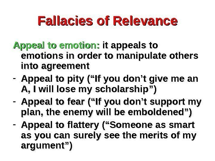 Fallacies of Relevance Appeal to emotion:  it appeals to emotions in order to