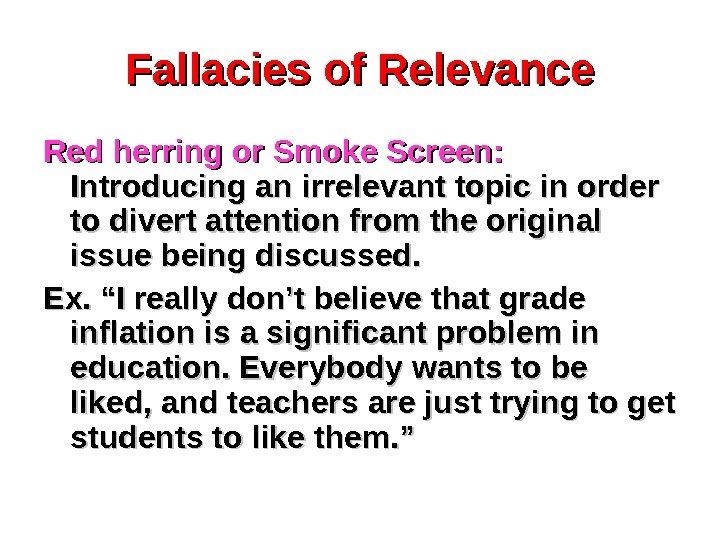 Fallacies of Relevance Red herring or Smoke Screen:  Introducing an irrelevant topic in