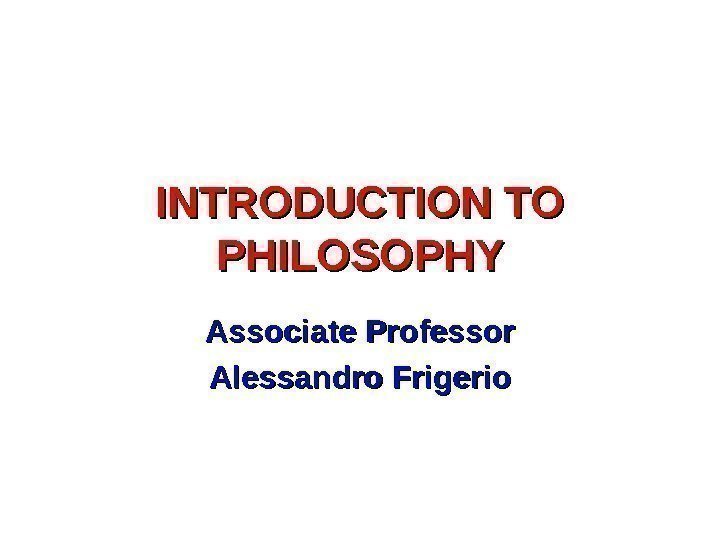 INTRODUCTION TO PHILOSOPHY Associate Professor Alessandro Frigerio 