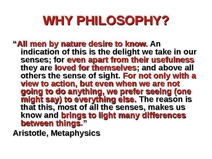 WHY PHILOSOPHY? ““ All men by nature desire to know.  An An indication