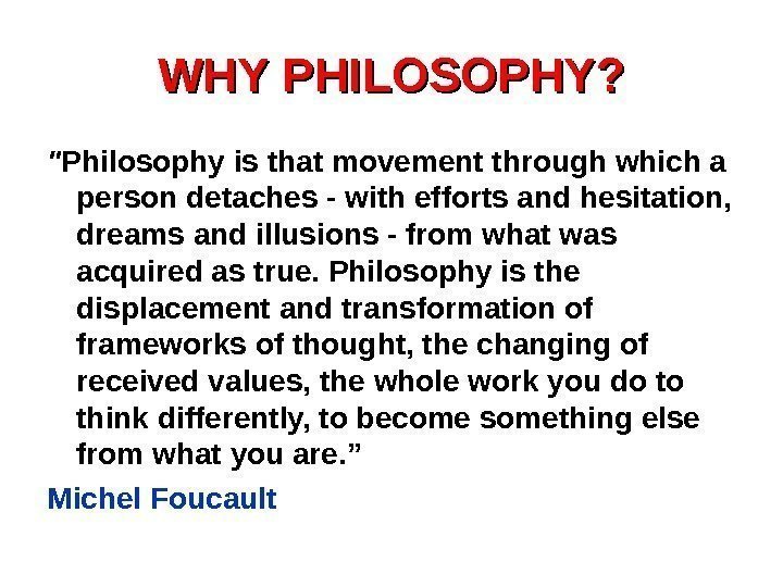 WHY PHILOSOPHY?  Philosophy is that movement through which a person detaches - with