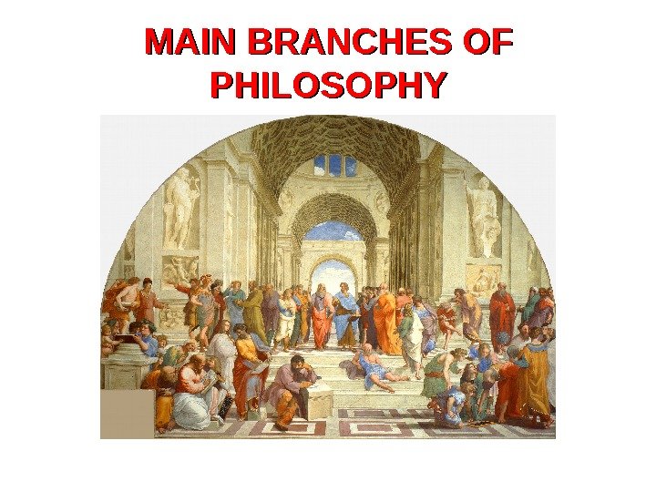 MAIN BRANCHES OF PHILOSOPHY 