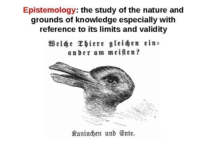 Epistemology : the study of the nature and grounds of knowledge especially with reference