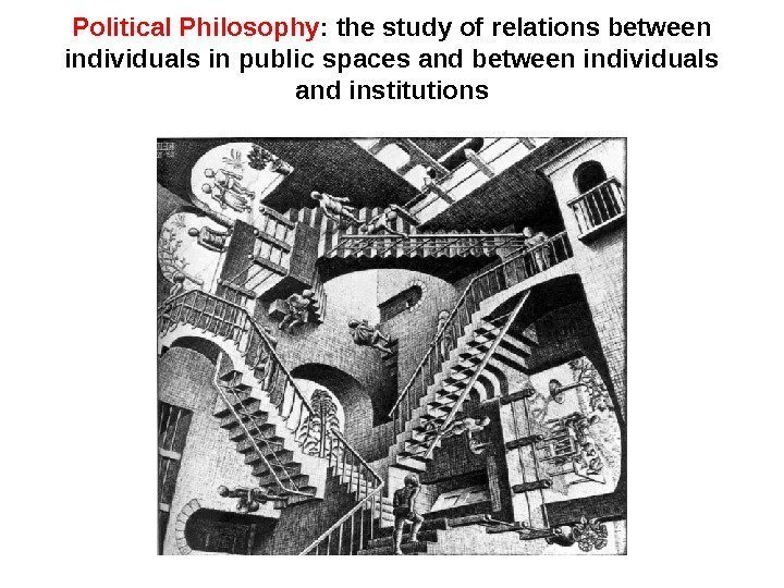 Political Philosophy : the study of relations between individuals in public spaces and between