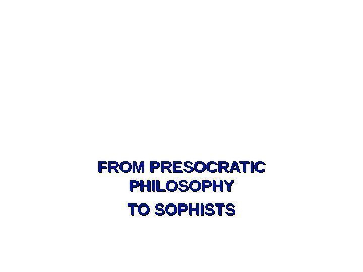 FROM PRESOCRATIC PHILOSOPHY TO SOPHISTS 