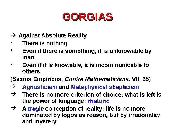 GORGIAS Against Absolute Reality • There is nothing • Even if there is something,