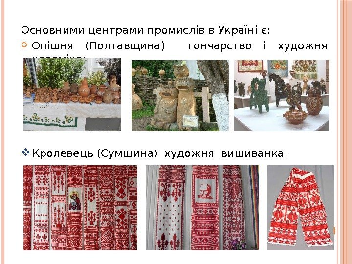 Основними центрами промислів в Україні є:  Опішня (Полтавщина)  гончарство і художня кераміка;