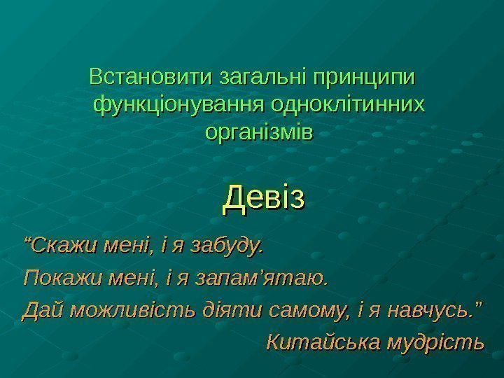 Встановити загальні принципи функціонування одноклітинних організмів Девіз ““ Скажи мені, і я забуду. Покажи