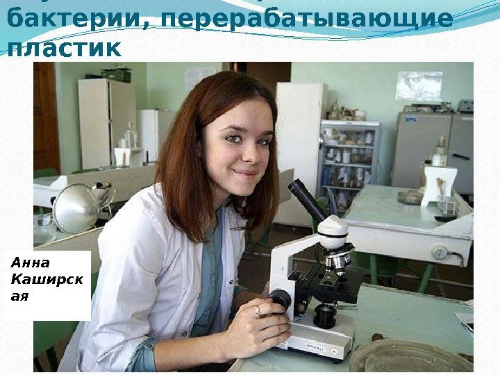 Студентка из Астрахани вывела бактерии, перерабатывающие пластик Анна Каширск ая 