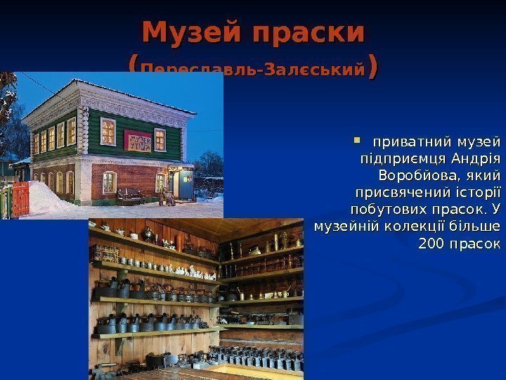   Музей праски (( Переславль-Залєський )) приватний музей підприємця Андрія Воробйова, який присвячений