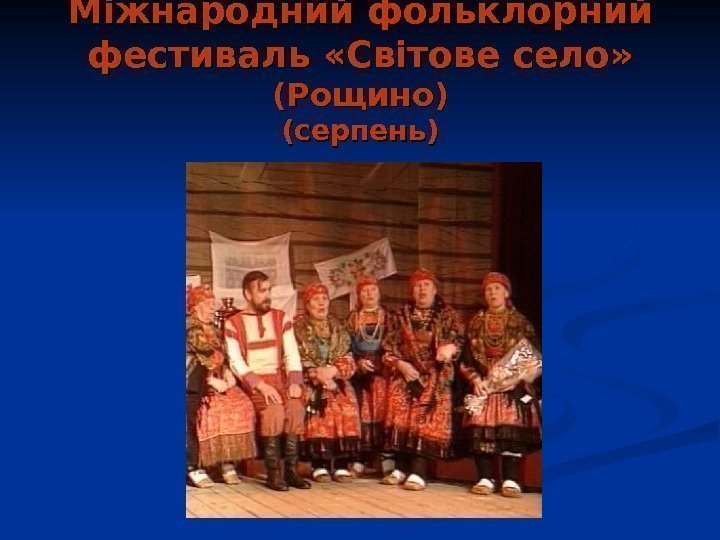   Міжнародний фольклорний фестиваль «Світове село»  (Рощино) (серпень) 