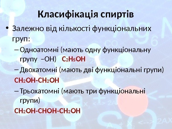 Класифікація спиртів • Залежно від кількості функціональних груп: – Одноатомні (мають одну функціональну групу