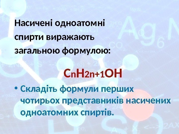 Насичені одноатомні спирти виражають загальною формулою: С n H 2 n+1 OH • Складіть