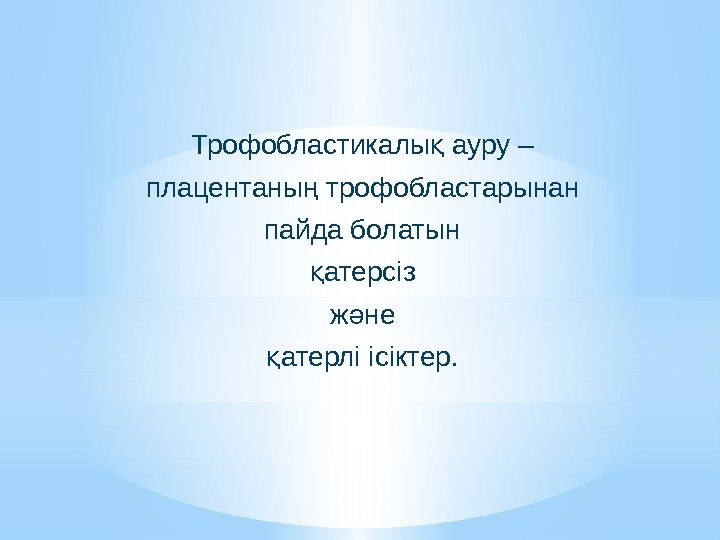 Трофобластикалы ауру – қ плацентаны трофобластарынан ң пайда болатын атерсіз қ ж не ә