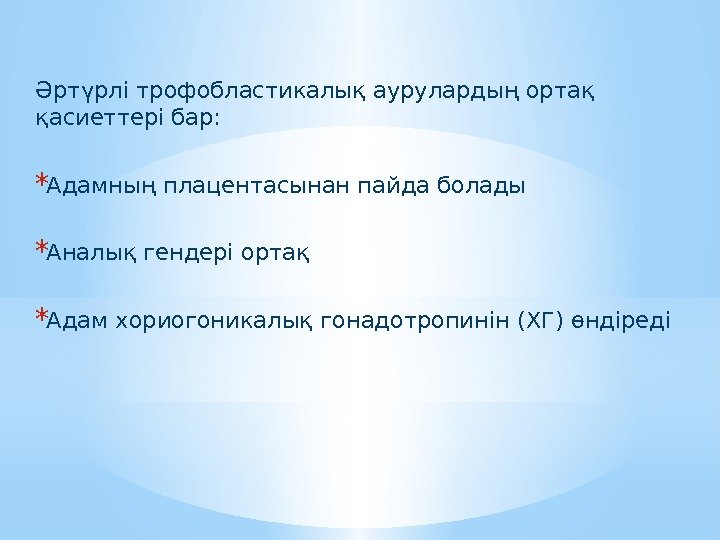Әртүрлі трофобластикалық аурулардың ортақ қасиеттері бар:  * Адамның плацентасынан пайда болады * Аналық
