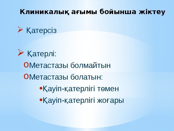 Клиникалық ағымы бойынша жіктеу  атерсізҚ  атерлі: Қ o Метастазы болмайтын o Метастазы