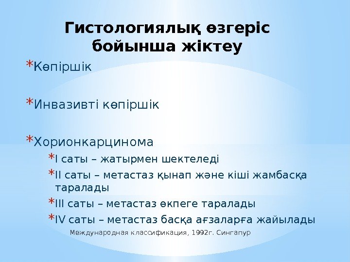 Гистологиялық өзгеріс бойынша жіктеу * Көпіршік * Инвазивті көпіршік * Хорионкарцинома * I саты