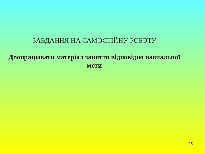 25 ЗАВДАННЯ НА САМОСТІЙНУ РОБОТУ Доопрацювати  матеріал заняття відповідно навчальної мети 