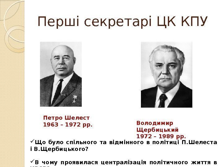 Перші секретарі ЦК КПУ Петро Шелест 1963 – 1972 рр. Володимир Щербицький 1972 –