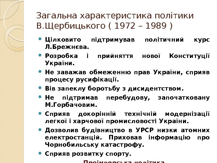 Загальна характеристика політики В. Щербицького ( 1972 – 1989 ) Цілковито підтримував політичний курс