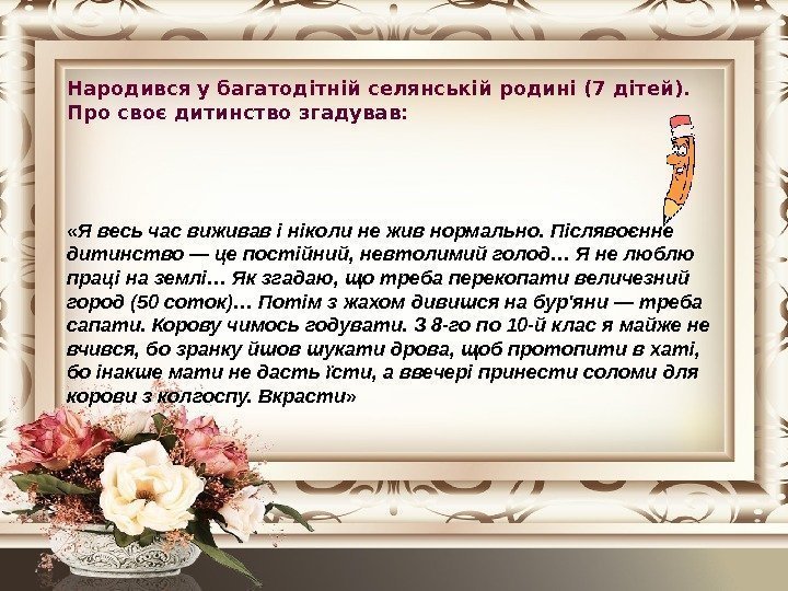 Народився у багатодітній селянській родині (7 дітей).  Про своє дитинство згадував:  «