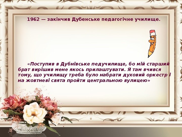 1962— закінчив. Дубенськепедагогічне училище.  « Поступив в Дубнівське педучилище, бо мій старший брат