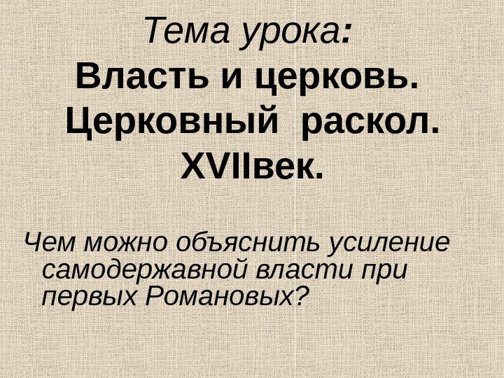   Тема урока :  Власть и церковь.  Церковный раскол. XVII век.