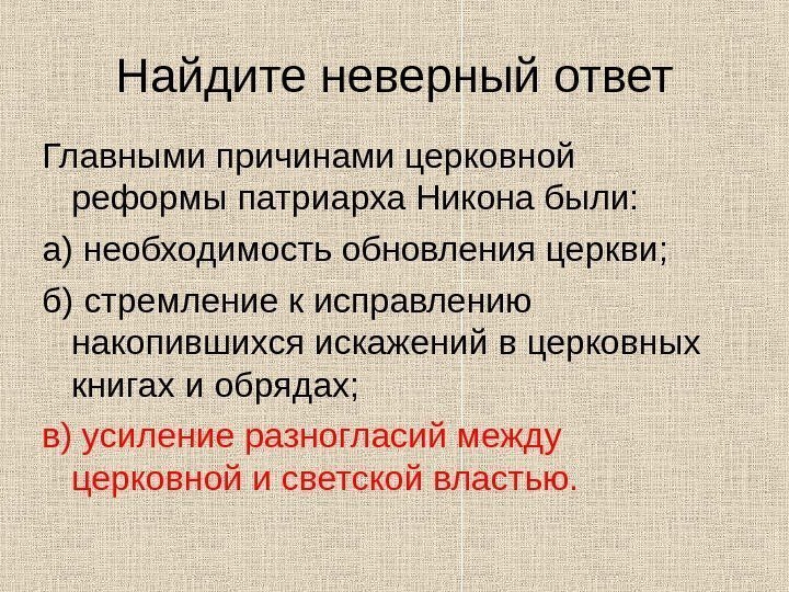   Найдите неверный ответ Главными причинами церковной реформы патриарха Никона были: а) необходимость