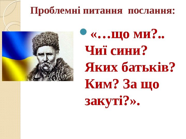 Проблемні питання послання:  «…що ми? . .  Чиї сини?  Яких батьків?