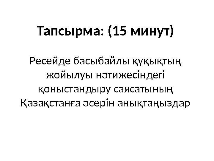 Тапсырма: (15 минут) Ресейде басыбайлы құқықтың жойылуы нәтижесіндегі қоныстандыру саясатының Қазақстанға әсерін анықтаңыздар 