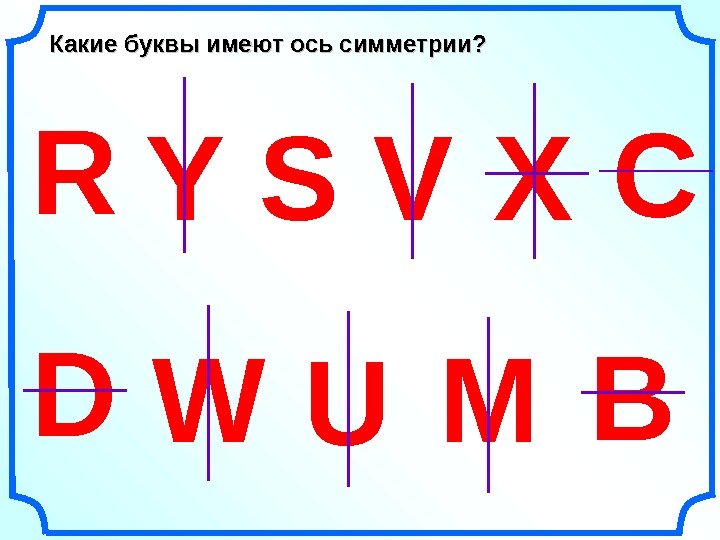   W UDR Y S VКакие буквы имеют ось симметрии? Х С М