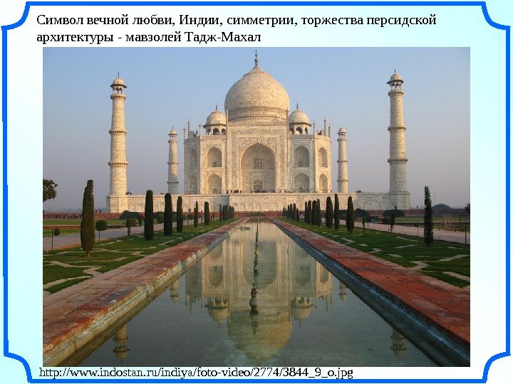   Символ вечной любви, Индии, симметрии, торжества персидской архитектуры - мавзолей Тадж-Махал http: