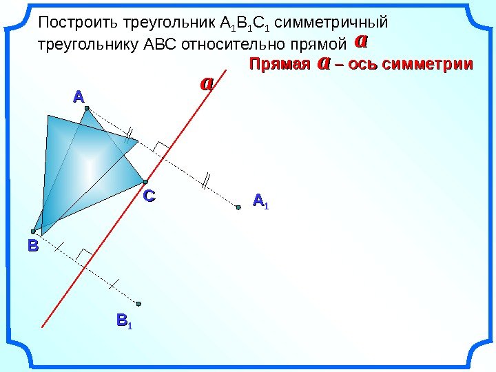   Построить треугольник А 1 В 1 С 1 симметричный треугольнику АВС относительно