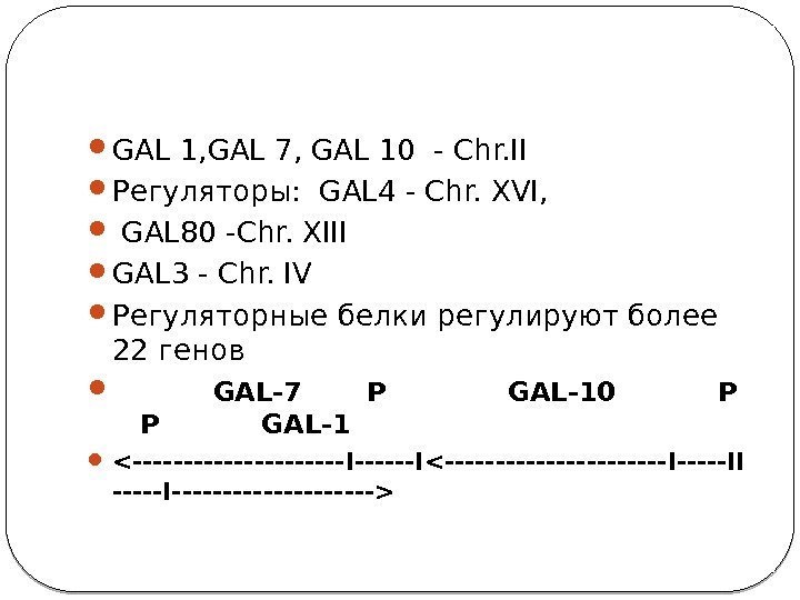  GAL 1, GAL 7, GAL 10 - Chr. II  Регуляторы:  GAL