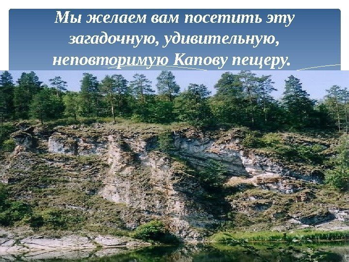 Мы желаем вам посетить эту загадочную, удивительную,  неповторимую Капову пещеру. 