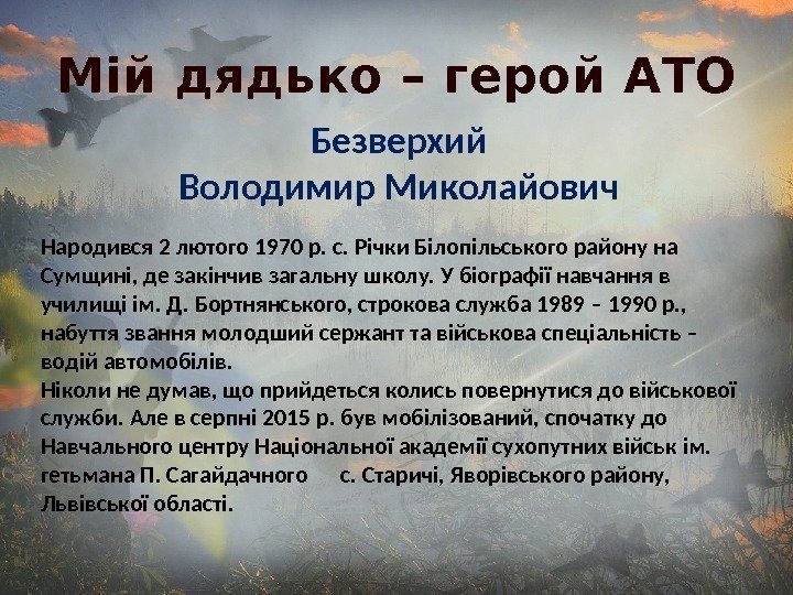 Мій дядько – герой АТО Безверхий Володимир Миколайович Народився 2 лютого 1970 р. с.