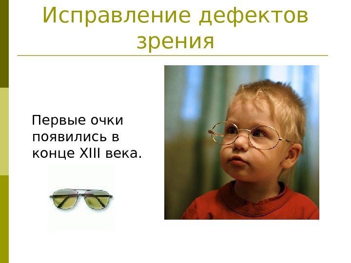   Исправление дефектов зрения Первые очки появились в конце XIII века. 