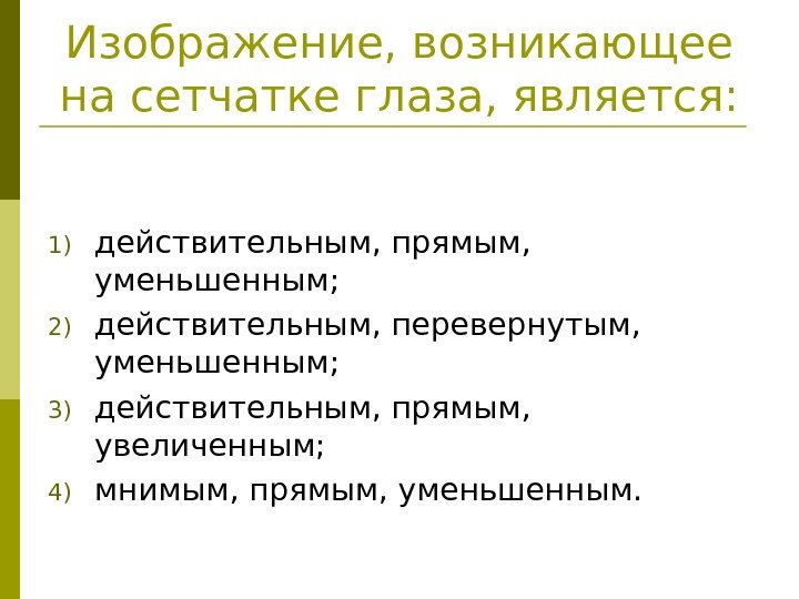   Изображение, возникающее на сетчатке глаза, является: 1) действительным, прямым,  уменьшенным; 2)