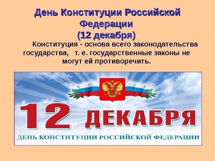 День Конституции Российской Федерации (12 декабря) Конституция - основа всего законодательства государства,  т.