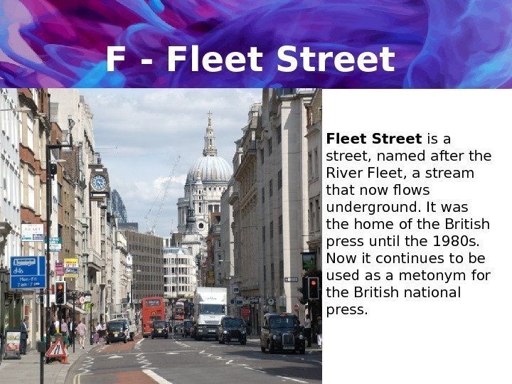 F - Fleet Street is a street, named after the River Fleet, a stream