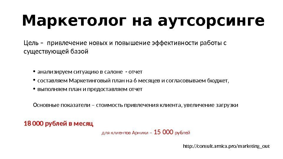 Маркетолог на аутсорсинге http: //consult. arnica. pro/marketing_out. Цель – привлечение новых и повышение эффективности