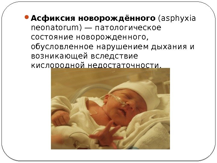  Асфиксия новорождённого (asphyxia neonatorum)— патологическое состояние новорожденного,  обусловленное нарушением дыхания и возникающей