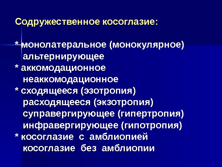   Содружественное косоглазие: * монолатеральное ( монокулярное) альтернирующее * аккомодационное неаккомодационное * сходящееся