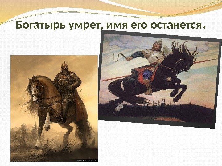 Богатырь умрет, имя его останется. 